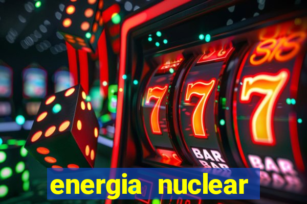 energia nuclear vantagens e desvantagens